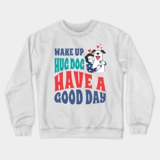 Wake Up Hug Dog Have A Good Day Crewneck Sweatshirt